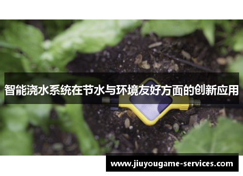 智能浇水系统在节水与环境友好方面的创新应用