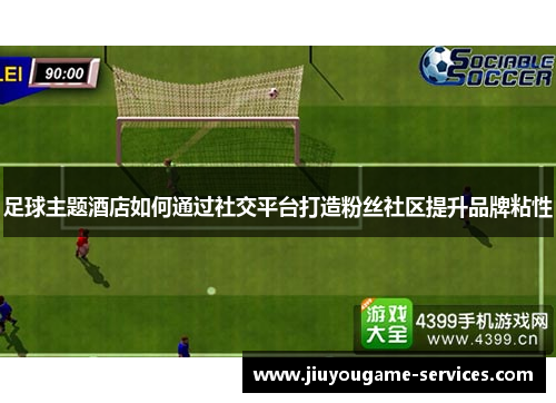 足球主题酒店如何通过社交平台打造粉丝社区提升品牌粘性
