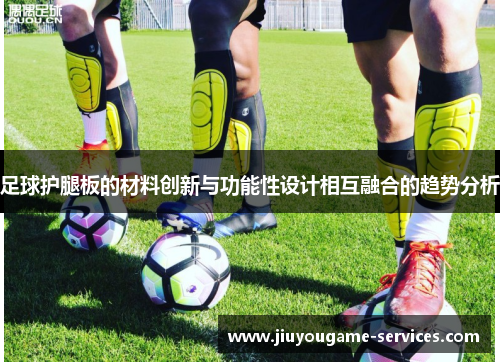 足球护腿板的材料创新与功能性设计相互融合的趋势分析